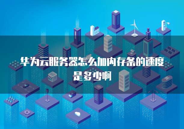 华为云服务器怎么加内存条的速度是多少啊