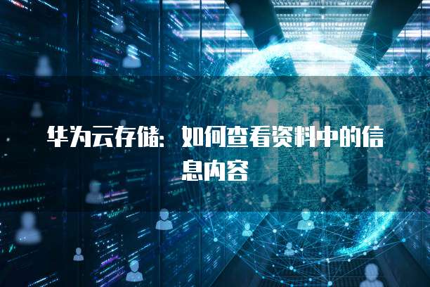 华为云存储：如何查看资料中的信息内容