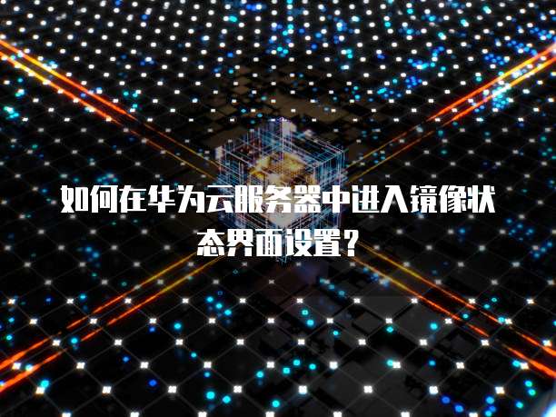 如何在华为云服务器中进入镜像状态界面设置？