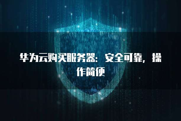 华为云购买服务器:安全可靠,操作简便