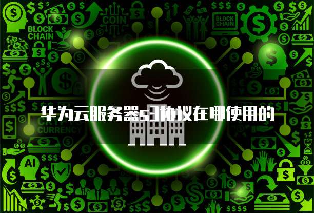 华为云服务器s3协议在哪使用的