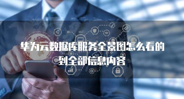 华为云数据库服务全景图怎么看的到全部信息内容