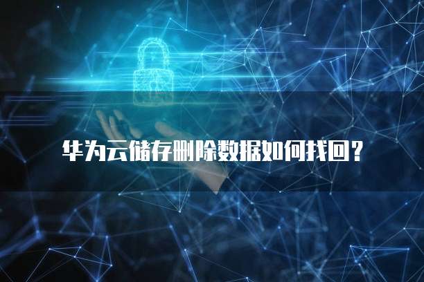 华为云储存删除数据如何找回?
