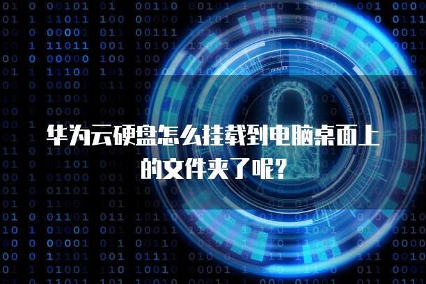 华为云硬盘怎么挂载到电脑桌面上的文件夹了呢?