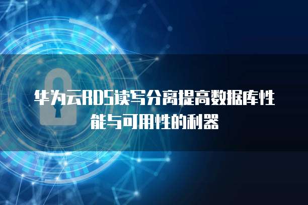 华为云RDS读写分离提高数据库性能与可用性的利器