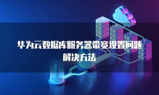 华为云数据库服务器带宽设置问题解决方法