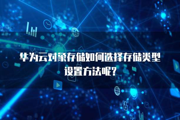 华为云对象存储如何选择存储类型设置方法呢？