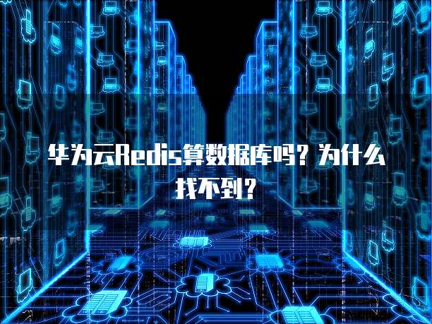 华为云Redis算数据库吗?为什么找不到?