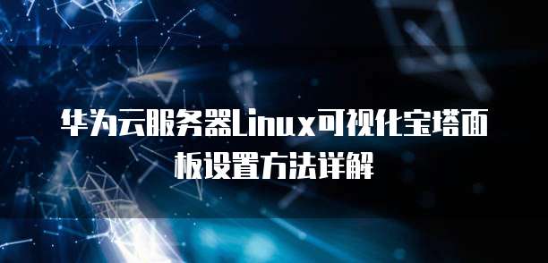 华为云服务器Linux可视化宝塔面板设置方法详解