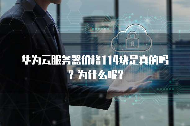 华为云服务器价格114块是真的吗？为什么呢？