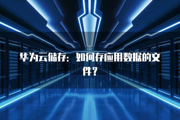 华为云储存:如何存应用数据的文件?