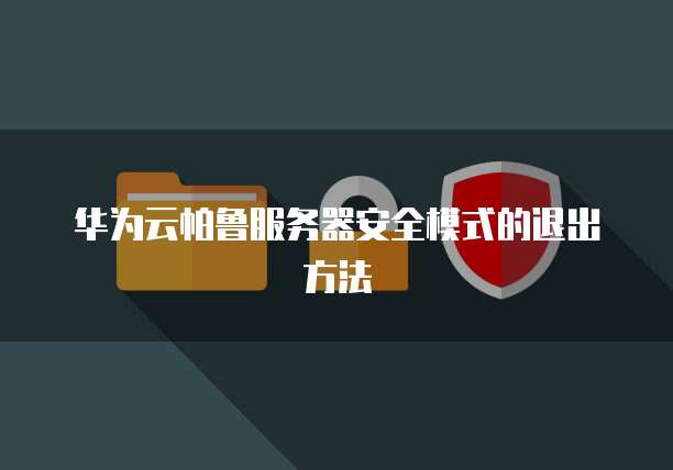 华为云帕鲁服务器安全模式的退出方法