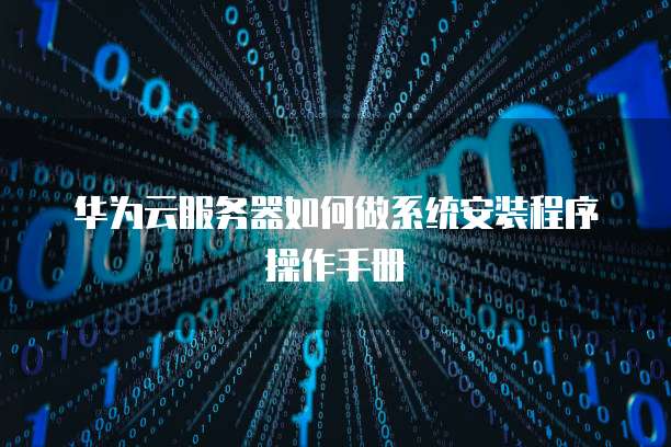 华为云服务器如何做系统安装程序操作手册