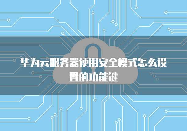 华为云服务器使用安全模式怎么设置的功能键