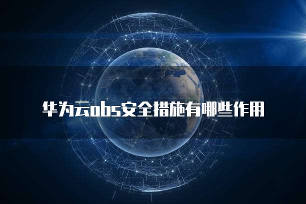 华为云obs安全措施有哪些作用