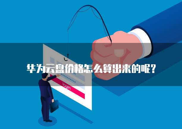 华为云盘价格怎么算出来的呢?