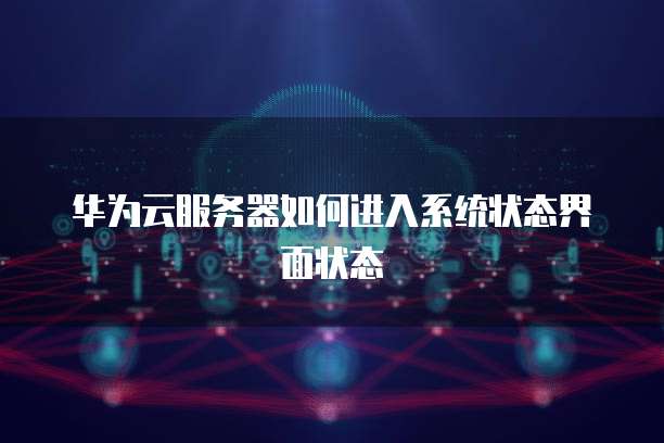 华为云服务器如何进入系统状态界面状态