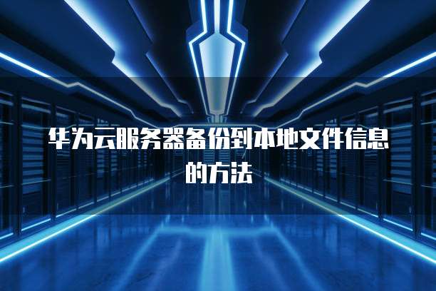 华为云服务器备份到本地文件信息的方法