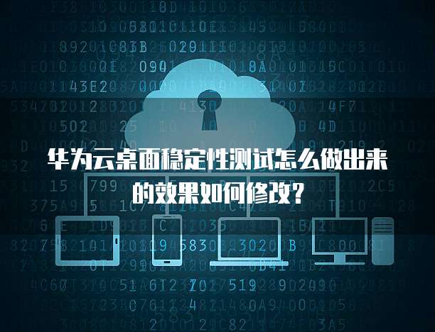 华为云桌面稳定性测试怎么做出来的效果如何修改?