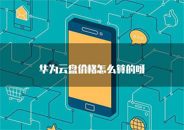 华为云盘价格怎么算的呀