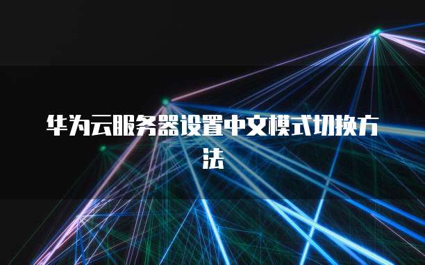 华为云服务器设置中文模式切换方法