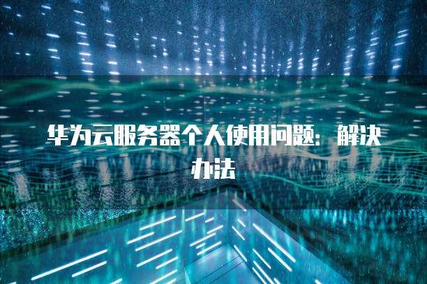 华为云服务器个人使用问题：解决办法