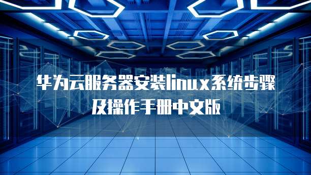 华为云服务器安装linux系统步骤及操作手册中文版