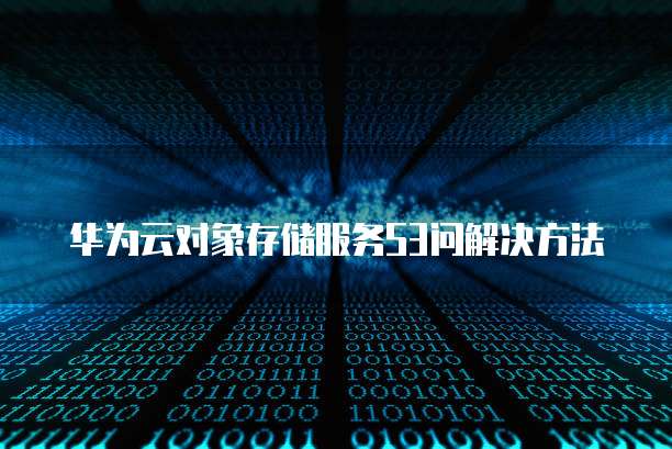 华为云对象存储服务S3问解决方法