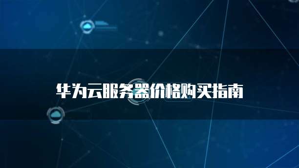 华为云服务器价格购买指南