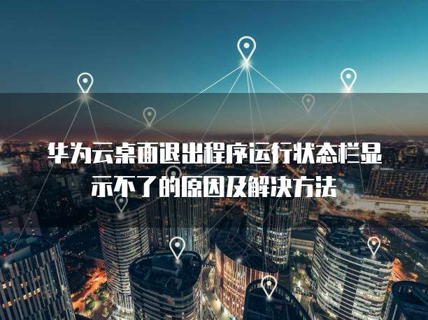 华为云桌面退出程序运行状态栏显示不了的原因及解决方法