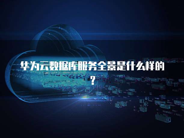 华为云数据库服务全景是什么样的?