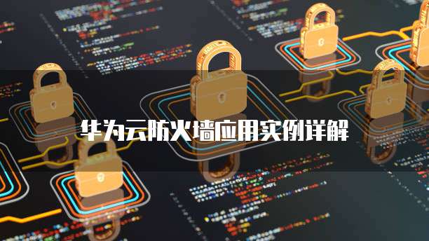 华为云防火墙应用实例详解