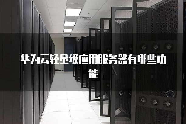 华为云轻量级应用服务器有哪些功能