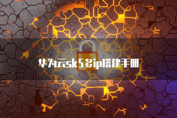 华为云sk5多ip搭建手册