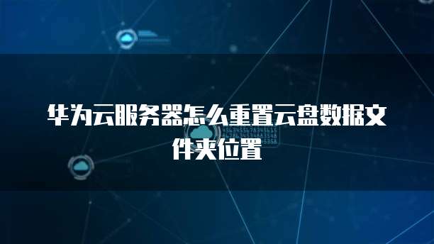 华为云服务器怎么重置云盘数据文件夹位置