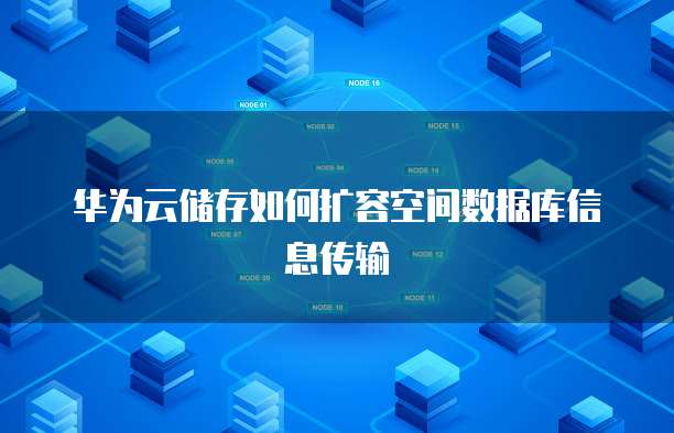 华为云储存如何扩容空间数据库信息传输