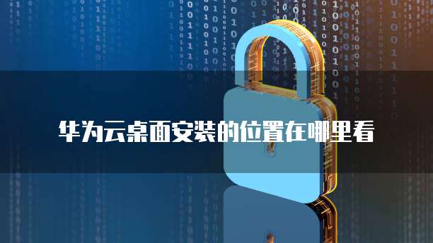 华为云桌面安装的位置在哪里看