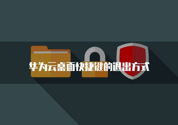 华为云桌面快捷键的退出方式