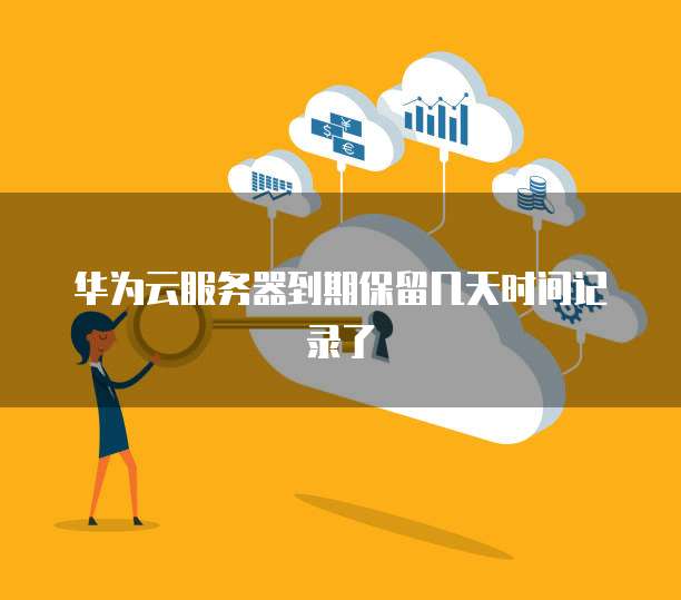 华为云服务器到期保留几天时间记录了