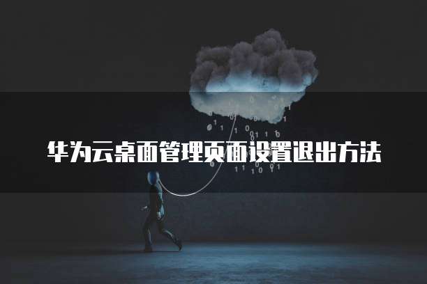华为云桌面管理页面设置退出方法