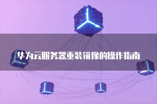 华为云服务器重装镜像的操作指南