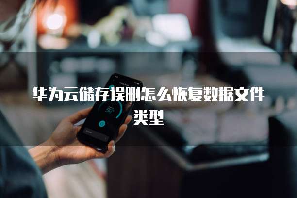 华为云储存误删怎么恢复数据文件类型