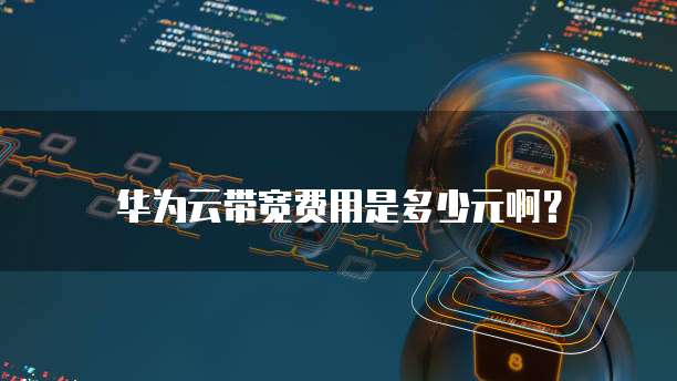 华为云带宽费用是多少元啊?