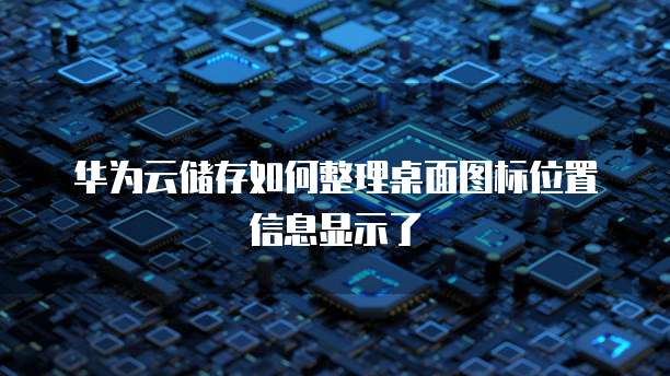 华为云储存如何整理桌面图标位置信息显示了