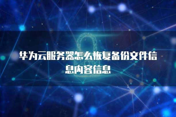 华为云服务器怎么恢复备份文件信息内容信息