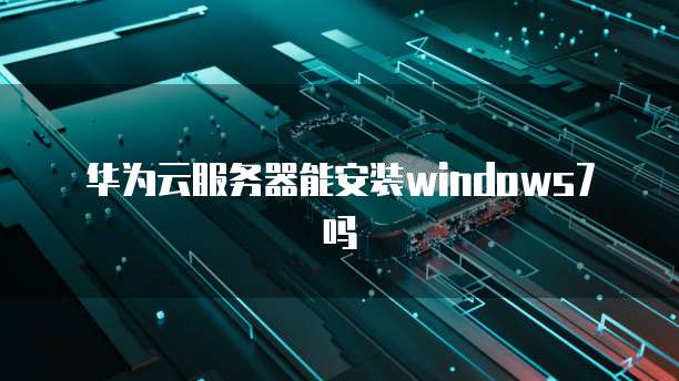 华为云服务器能安装windows7吗