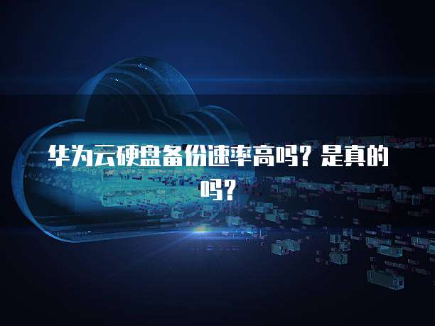 华为云硬盘备份速率高吗？是真的吗？