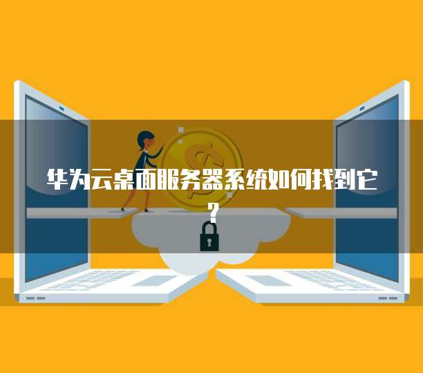 华为云桌面服务器系统如何找到它?