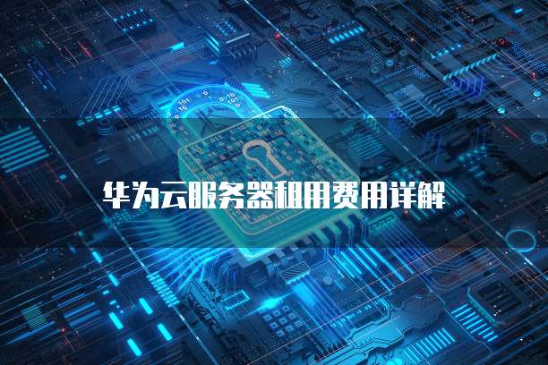 华为云服务器租用费用详解
