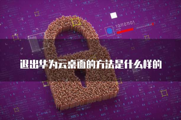 退出华为云桌面的方法是什么样的